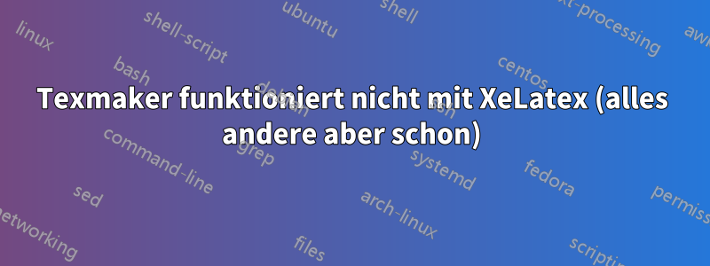 Texmaker funktioniert nicht mit XeLatex (alles andere aber schon)