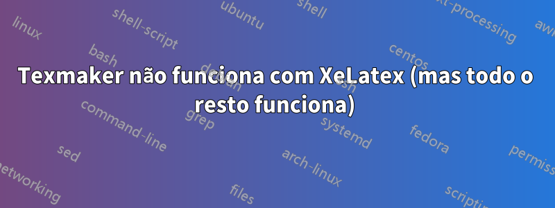 Texmaker não funciona com XeLatex (mas todo o resto funciona)