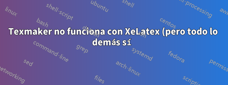 Texmaker no funciona con XeLatex (pero todo lo demás sí)