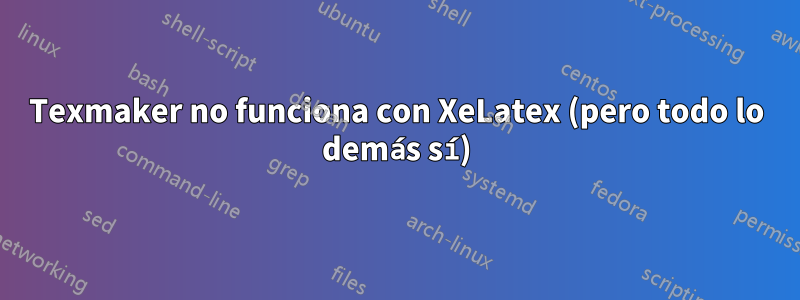 Texmaker no funciona con XeLatex (pero todo lo demás sí)