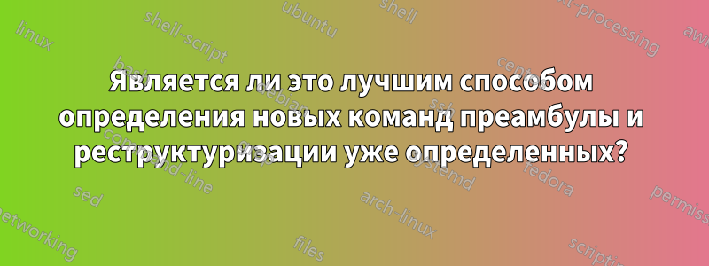 Является ли это лучшим способом определения новых команд преамбулы и реструктуризации уже определенных?