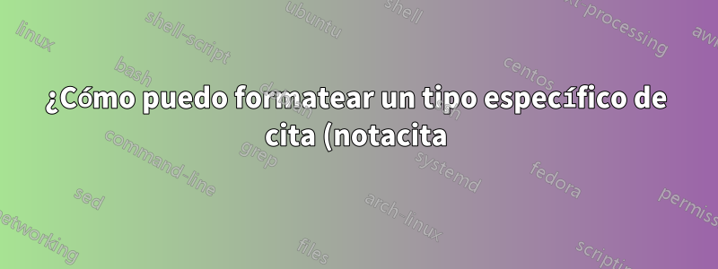 ¿Cómo puedo formatear un tipo específico de cita (notacita) para imprimir en un tamaño de fuente más pequeño que el predeterminado (12 puntos)?