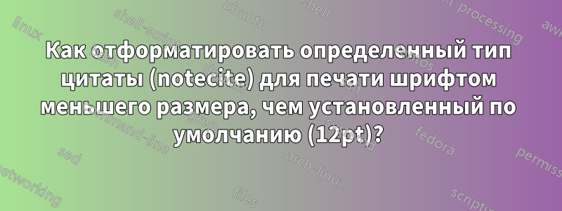 Как отформатировать определенный тип цитаты (notecite) для печати шрифтом меньшего размера, чем установленный по умолчанию (12pt)?