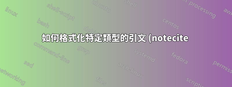 如何格式化特定類型的引文 (notecite) 以使用比預設 (12pt) 更小的字體列印?