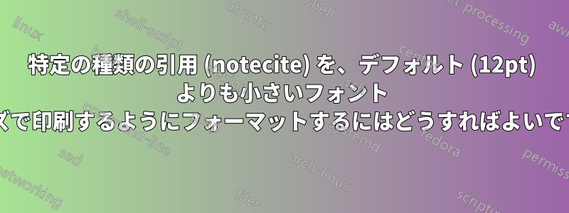 特定の種類の引用 (notecite) を、デフォルト (12pt) よりも小さいフォント サイズで印刷するようにフォーマットするにはどうすればよいですか?