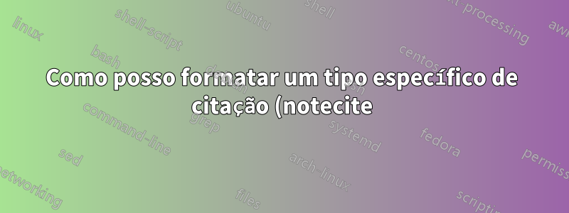 Como posso formatar um tipo específico de citação (notecite) para imprimir em um tamanho de fonte menor que o padrão (12pt)?