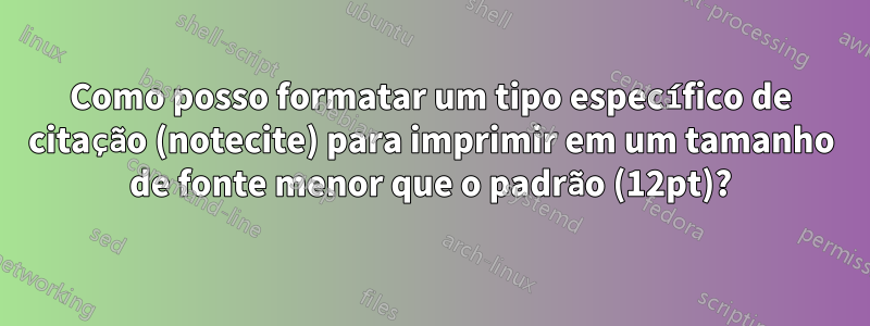 Como posso formatar um tipo específico de citação (notecite) para imprimir em um tamanho de fonte menor que o padrão (12pt)?