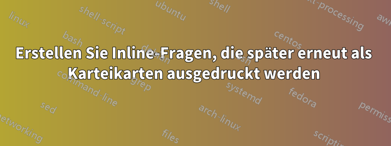 Erstellen Sie Inline-Fragen, die später erneut als Karteikarten ausgedruckt werden