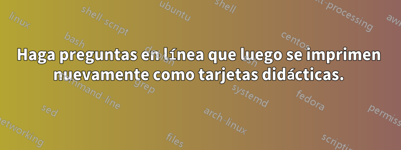 Haga preguntas en línea que luego se imprimen nuevamente como tarjetas didácticas.