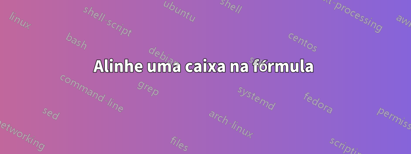 Alinhe uma caixa na fórmula