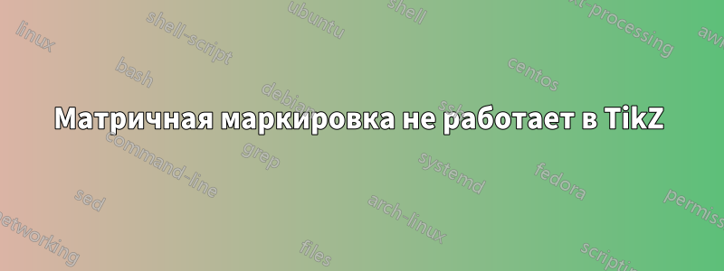 Матричная маркировка не работает в TikZ