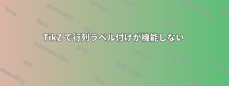 TikZ で行列ラベル付けが機能しない