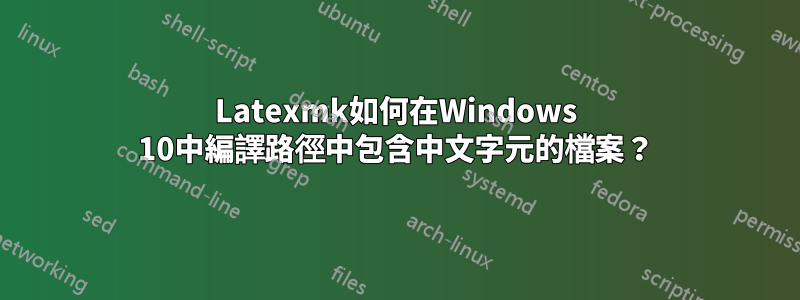 Latexmk如何在Windows 10中編譯路徑中包含中文字元的檔案？