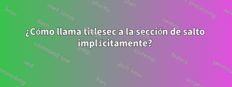 ¿Cómo llama titlesec a la sección de salto implícitamente?