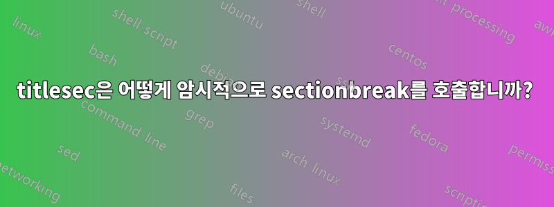 titlesec은 어떻게 암시적으로 sectionbreak를 호출합니까?