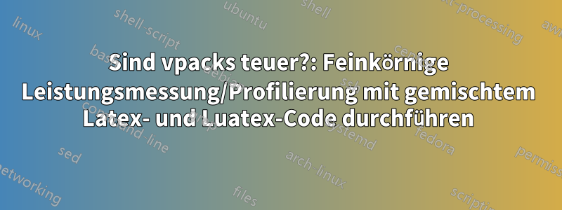 Sind vpacks teuer?: Feinkörnige Leistungsmessung/Profilierung mit gemischtem Latex- und Luatex-Code durchführen