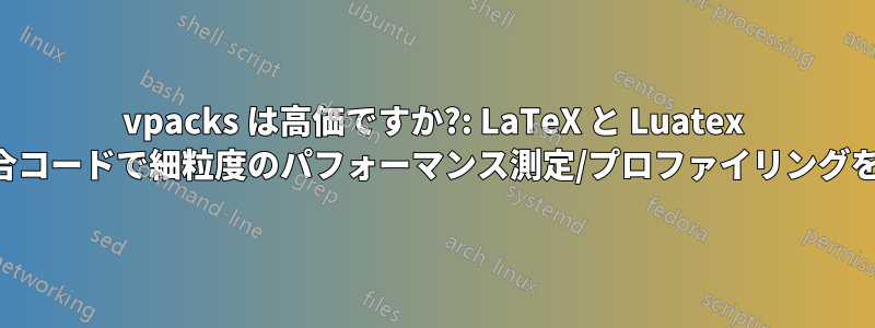 vpacks は高価ですか?: LaTeX と Luatex の混合コードで細粒度のパフォーマンス測定/プロファイリングを行う