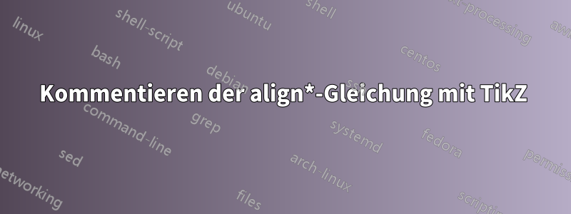 Kommentieren der align*-Gleichung mit TikZ