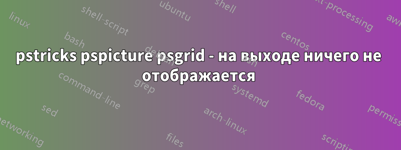 pstricks pspicture psgrid - на выходе ничего не отображается