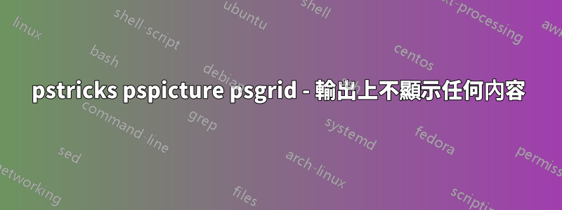 pstricks pspicture psgrid - 輸出上不顯示任何內容