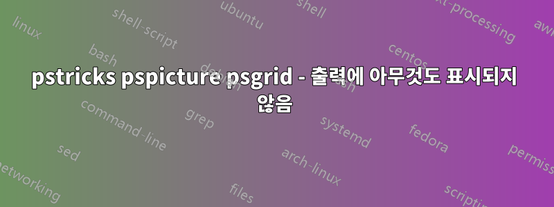 pstricks pspicture psgrid - 출력에 아무것도 표시되지 않음