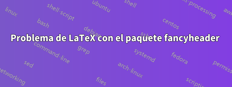 Problema de LaTeX con el paquete fancyheader