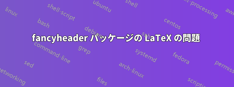 fancyheader パッケージの LaTeX の問題