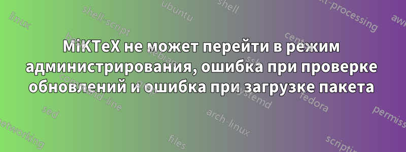 MiKTeX не может перейти в режим администрирования, ошибка при проверке обновлений и ошибка при загрузке пакета