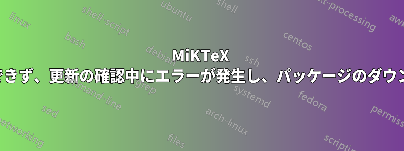 MiKTeX は管理モードに切り替えることができず、更新の確認中にエラーが発生し、パッケージのダウンロード中にエラーが発生しました