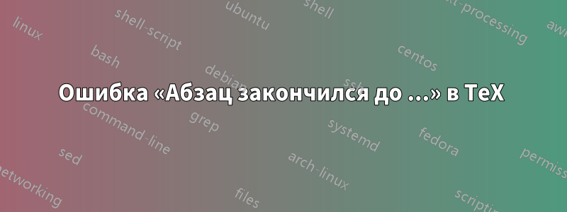 Ошибка «Абзац закончился до ...» в TeX