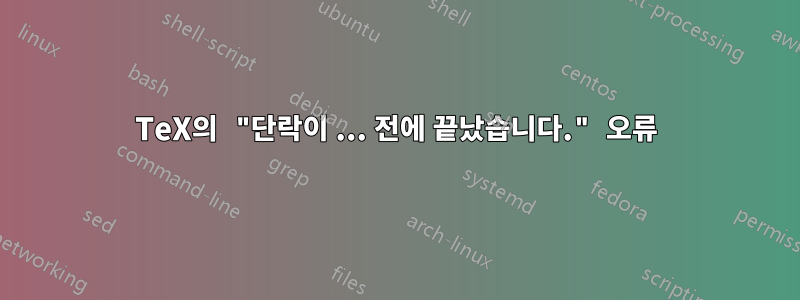 TeX의 "단락이 ... 전에 끝났습니다." 오류