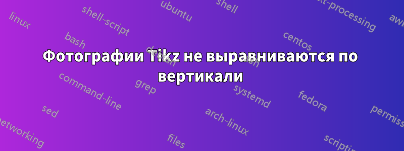 Фотографии Tikz не выравниваются по вертикали