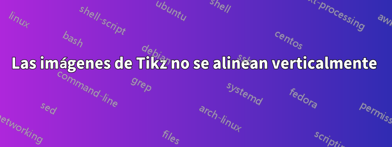 Las imágenes de Tikz no se alinean verticalmente