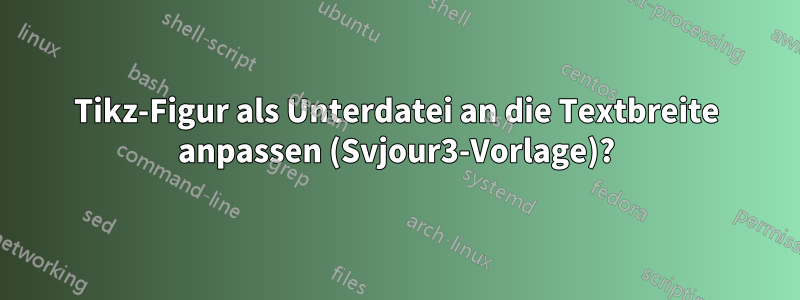 Tikz-Figur als Unterdatei an die Textbreite anpassen (Svjour3-Vorlage)?