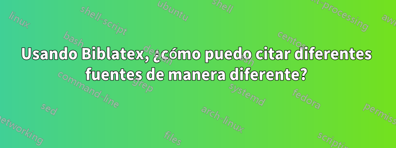 Usando Biblatex, ¿cómo puedo citar diferentes fuentes de manera diferente?