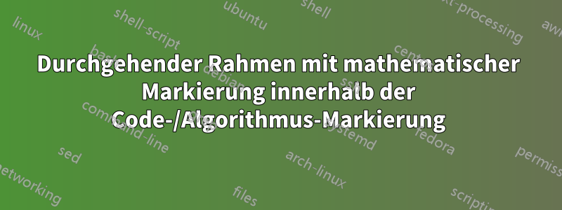 Durchgehender Rahmen mit mathematischer Markierung innerhalb der Code-/Algorithmus-Markierung