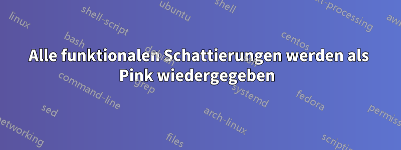 Alle funktionalen Schattierungen werden als Pink wiedergegeben 