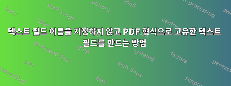 텍스트 필드 이름을 지정하지 않고 PDF 형식으로 고유한 텍스트 필드를 만드는 방법