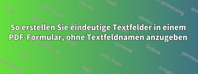 So erstellen Sie eindeutige Textfelder in einem PDF-Formular, ohne Textfeldnamen anzugeben