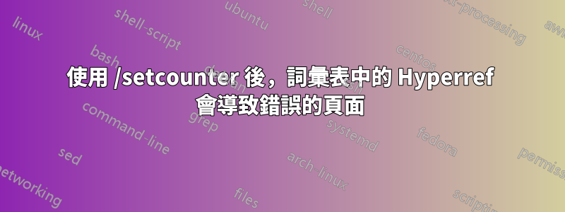 使用 /setcounter 後，詞彙表中的 Hyperref 會導致錯誤的頁面