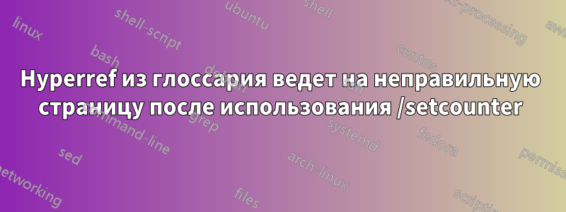 Hyperref из глоссария ведет на неправильную страницу после использования /setcounter