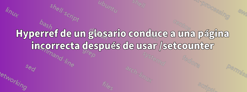 Hyperref de un glosario conduce a una página incorrecta después de usar /setcounter