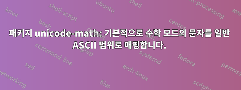 패키지 unicode-math: 기본적으로 수학 모드의 문자를 일반 ASCII 범위로 매핑합니다.