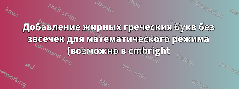 Добавление жирных греческих букв без засечек для математического режима (возможно в cmbright) к обычным математическим настройкам