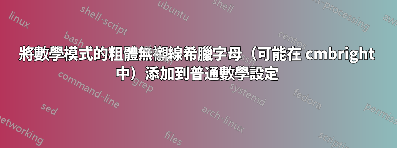 將數學模式的粗體無襯線希臘字母（可能在 cmbright 中）添加到普通數學設定