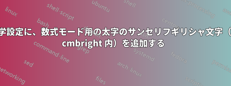 通常の数学設定に、数式モード用の太字のサンセリフギリシャ文字（おそらく cmbright 内）を追加する 