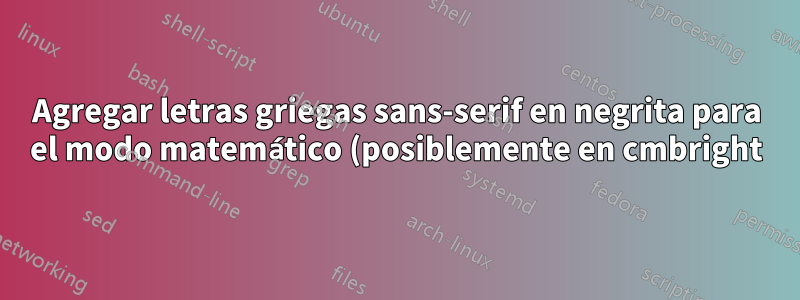 Agregar letras griegas sans-serif en negrita para el modo matemático (posiblemente en cmbright) a la configuración matemática ordinaria