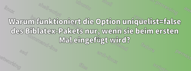 Warum funktioniert die Option uniquelist=false des Biblatex-Pakets nur, wenn sie beim ersten Mal eingefügt wird?