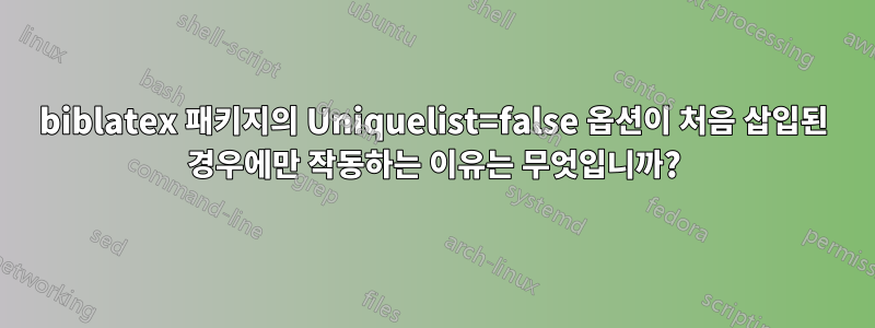 biblatex 패키지의 Uniquelist=false 옵션이 처음 삽입된 경우에만 작동하는 이유는 무엇입니까?