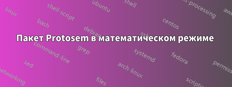 Пакет Protosem в математическом режиме